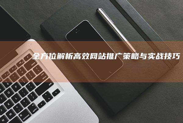 全方位解析：高效网站推广策略与实战技巧