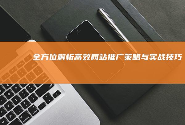 全方位解析：高效网站推广策略与实战技巧